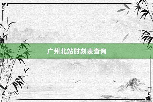 广州北站时刻表查询