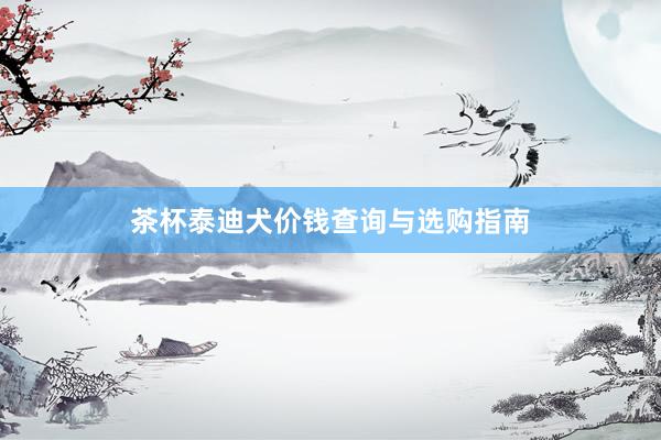 茶杯泰迪犬价钱查询与选购指南